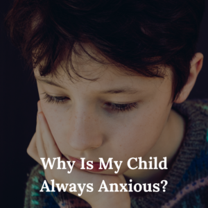 Why Is My Child Always Anxious